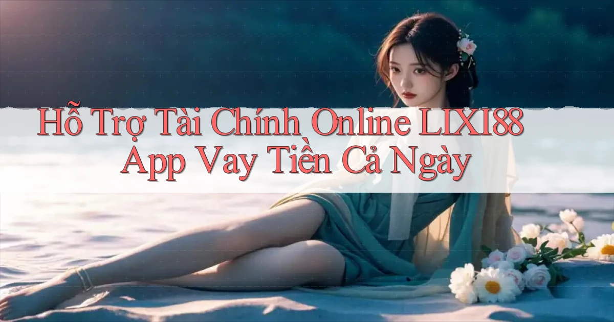 hỗ trợ tài chính online lixi88 app vay tiền cả ngày