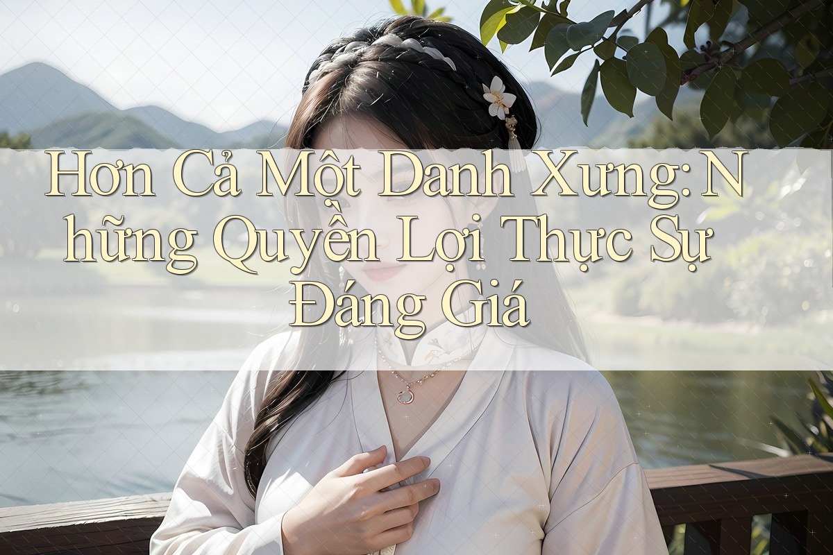 Hơn Cả Một Danh Xưng: Những Quyền Lợi Thực Sự Đáng Giá