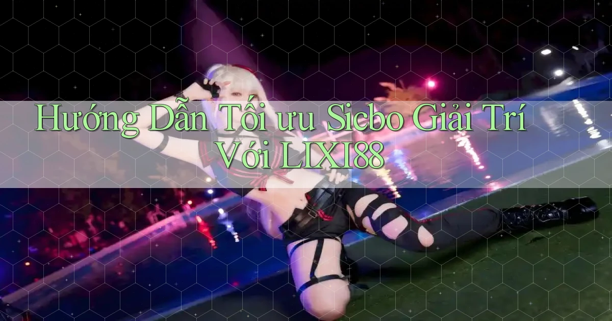 hướng dẫn tối ưu sicbo giải trí với lixi88