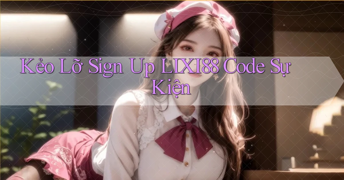 kẻo lỡ sign up lixi88 code sự kiện