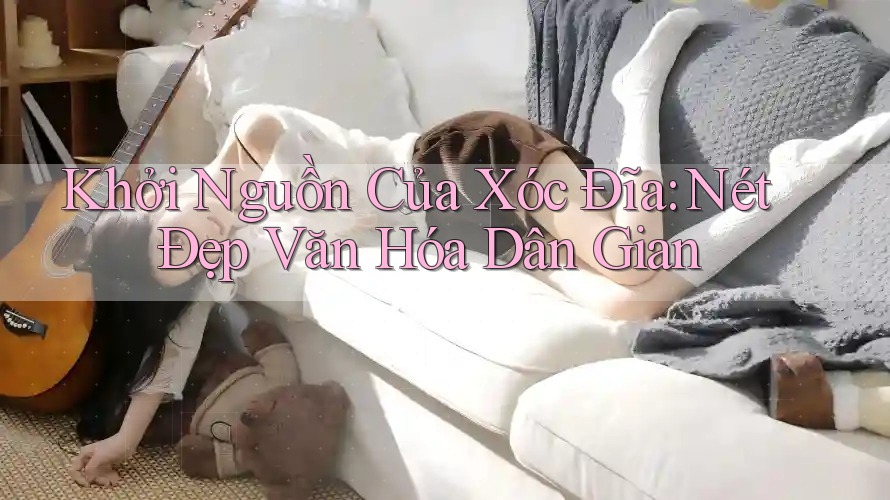 Khởi Nguồn Của Xóc Đĩa: Nét Đẹp Văn Hóa Dân Gian