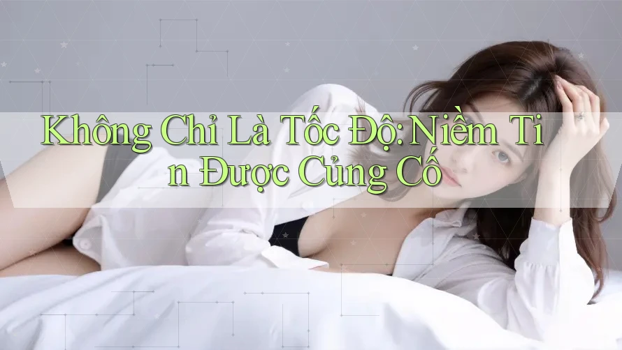 Không Chỉ Là Tốc Độ: Niềm Tin Được Củng Cố