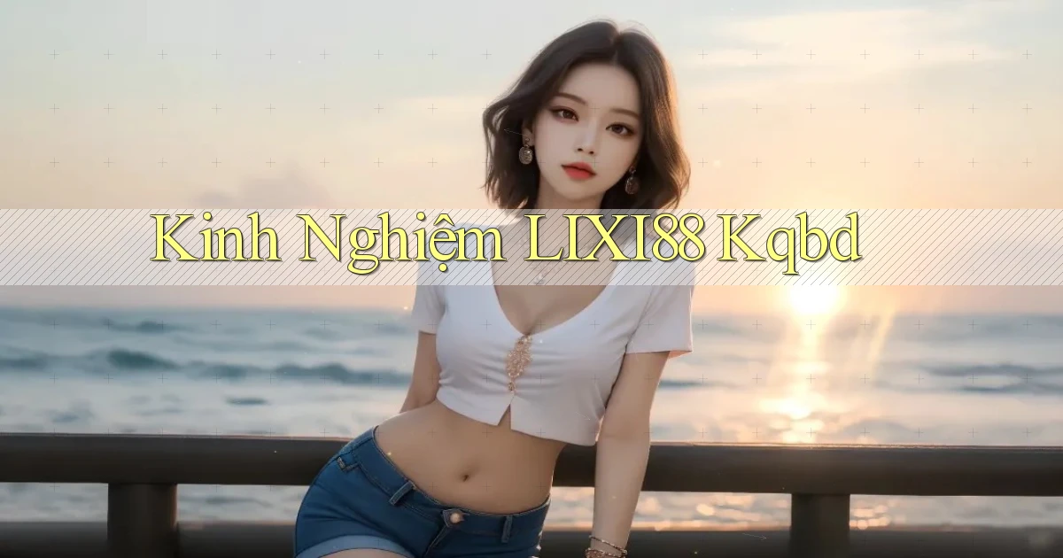 kinh nghiệm lixi88 kqbd