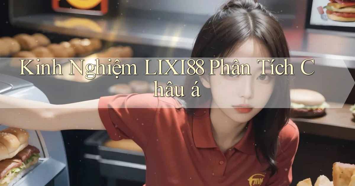 kinh nghiệm lixi88 phân tích châu á