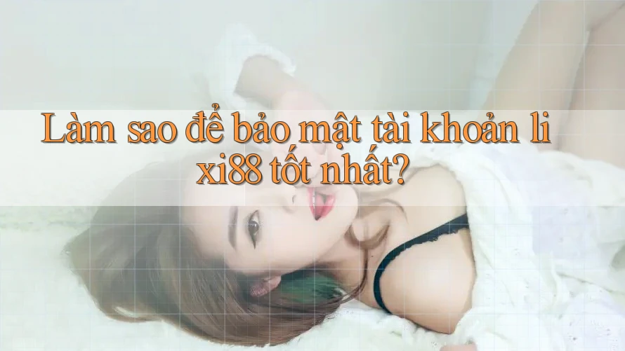 Làm sao để bảo mật tài khoản lixi88 tốt nhất?