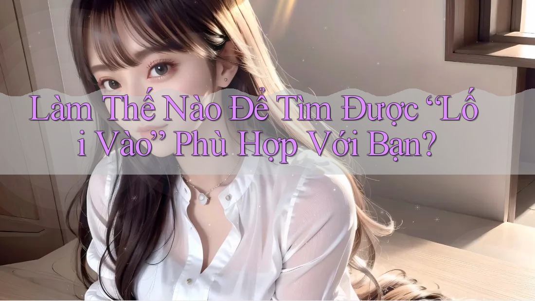 Làm Thế Nào Để Tìm Được “Lối Vào” Phù Hợp Với Bạn?