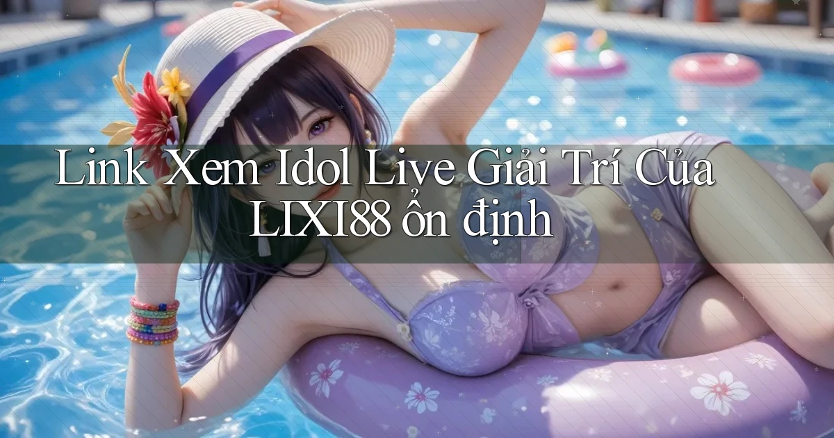 link xem idol live giải trí của lixi88 ổn định