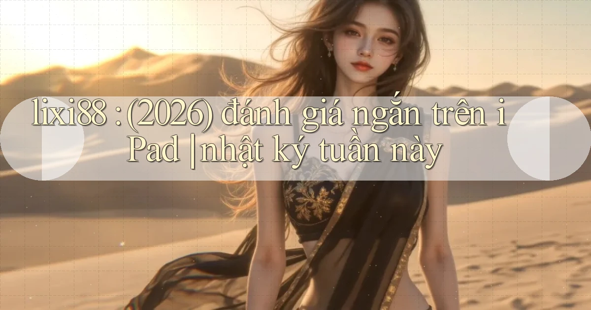 lixi88 (2026) đánh giá ngắn trên iPad nhật ký tuần này