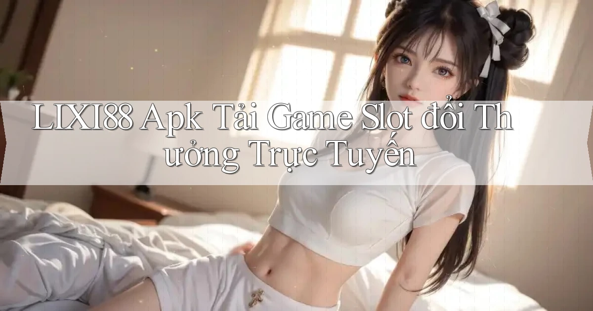 lixi88  apk tải game slot đổi thưởng trực tuyến