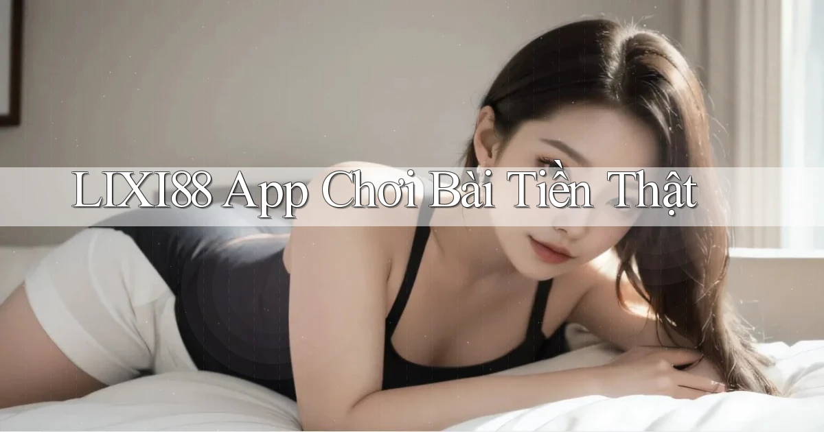 lixi88 app chơi bài tiền thật