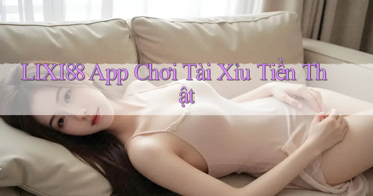 lixi88 app chơi tài xỉu tiền thật
