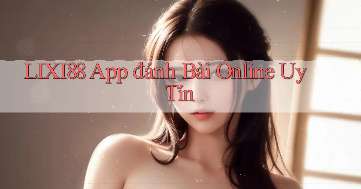 lixi88 app đánh bài online uy tín