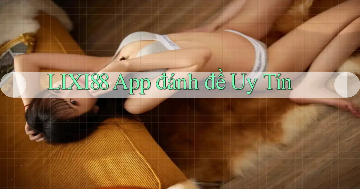 lixi88 app đánh đề uy tín