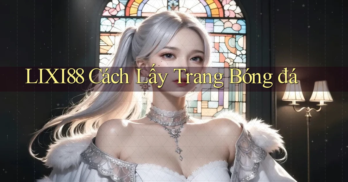 lixi88  cách lấy trang bóng đá