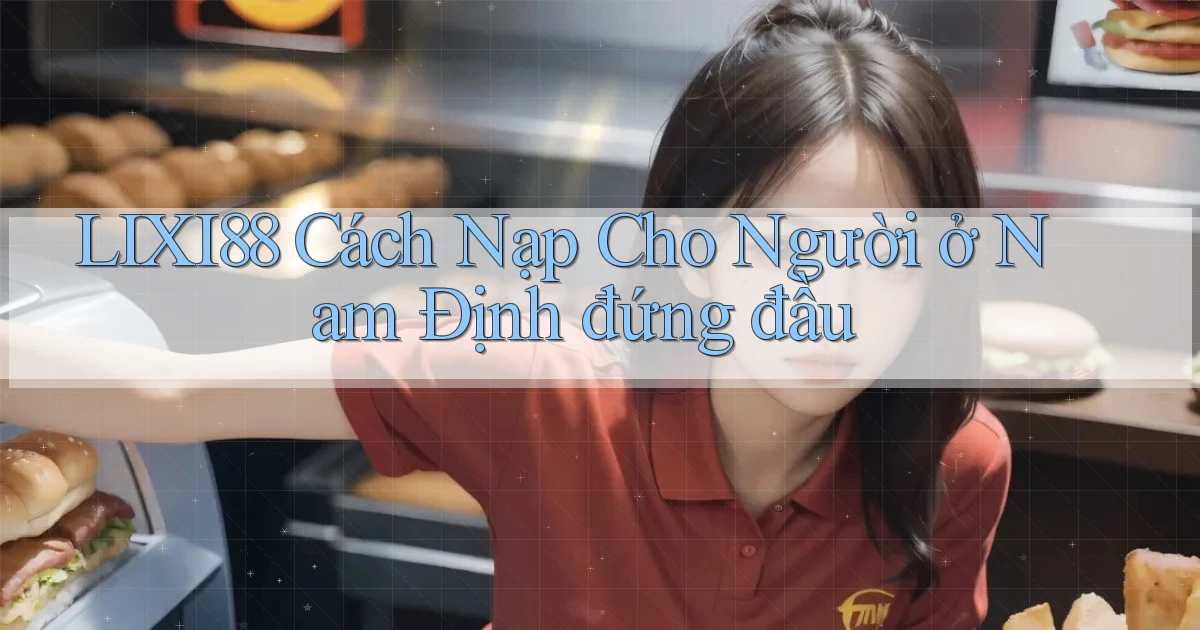 lixi88 cách nạp cho người ở Nam Định đứng đầu