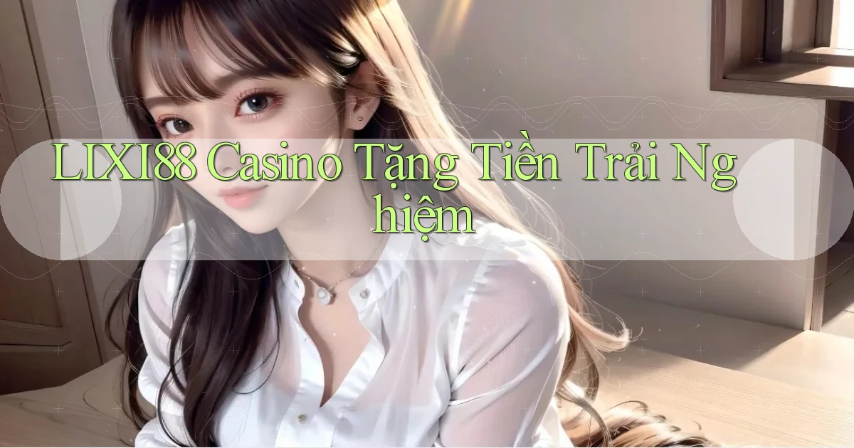lixi88 casino tặng tiền trải nghiệm