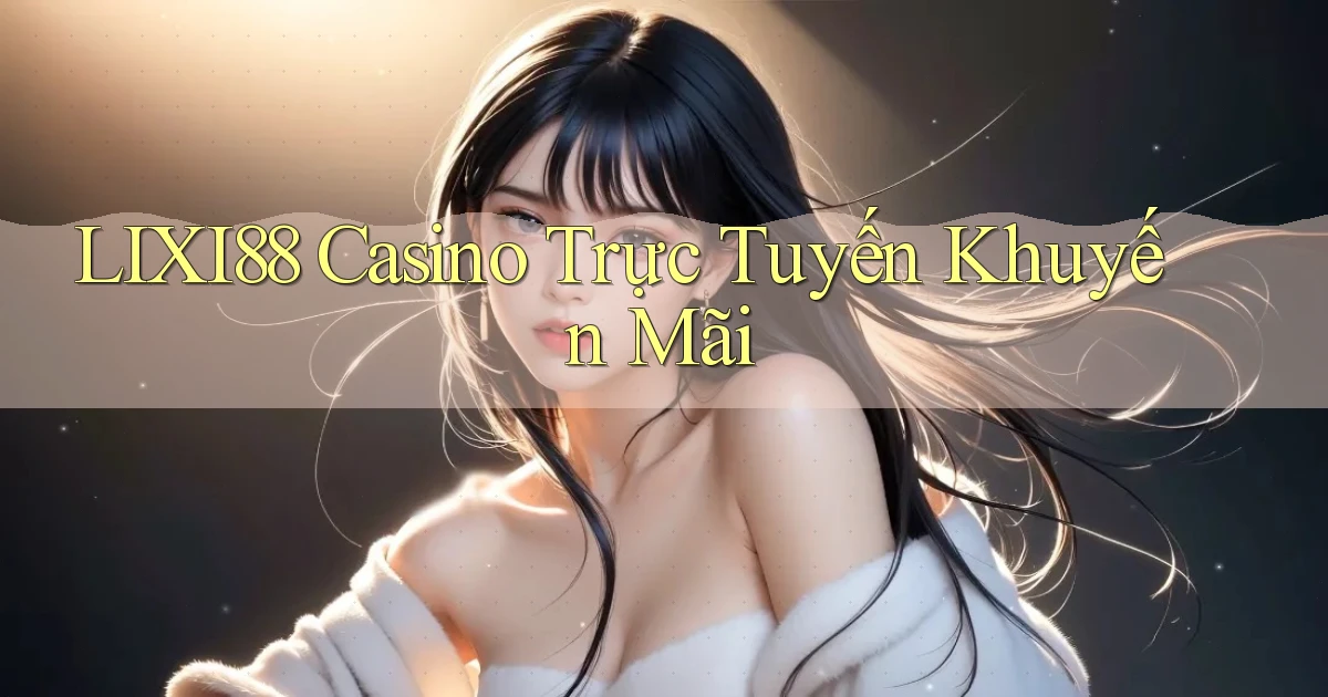 lixi88 casino trực tuyến khuyến mãi