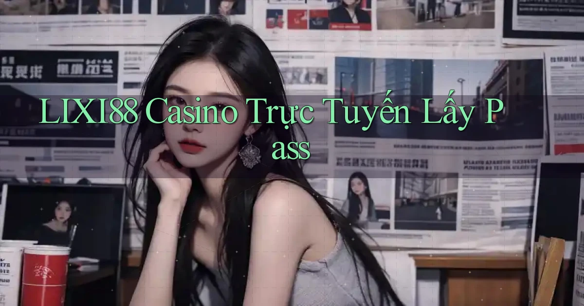 lixi88 casino trực tuyến lấy pass