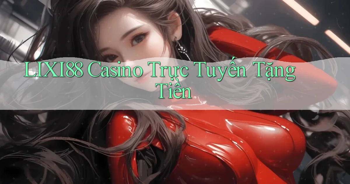 lixi88 casino trực tuyến tặng tiền