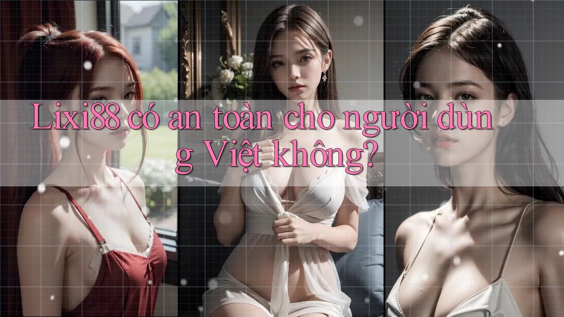 Lixi88 có an toàn cho người dùng Việt không?