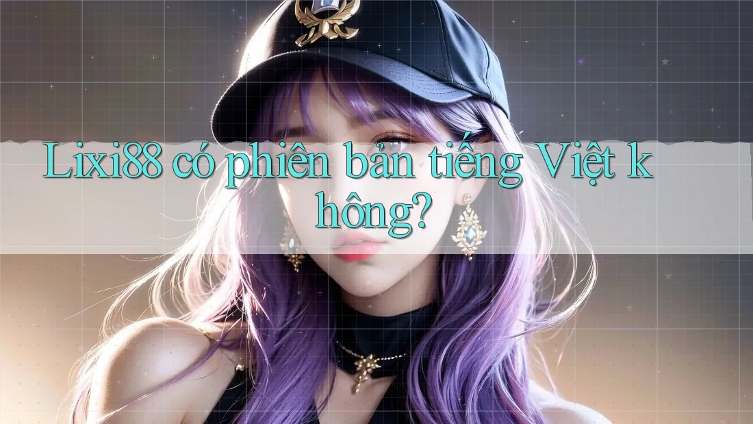 Lixi88 có phiên bản tiếng Việt không?