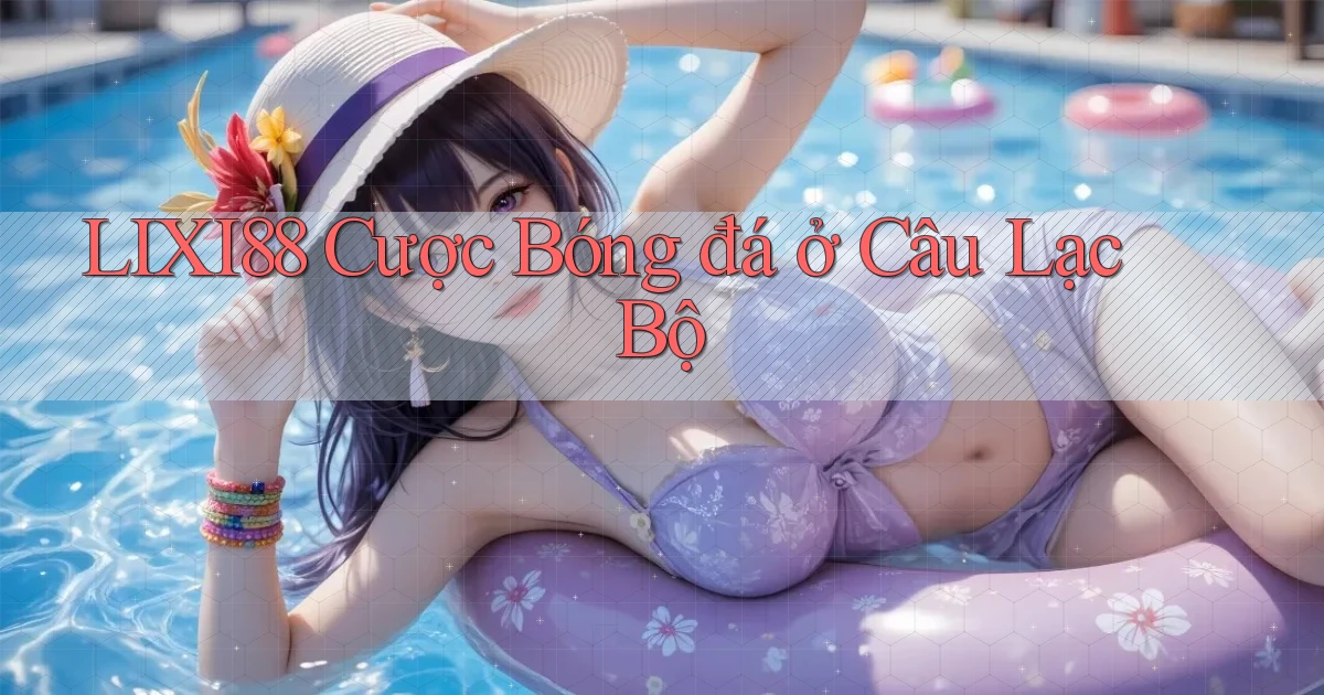 lixi88  cược bóng đá ở câu lạc bộ