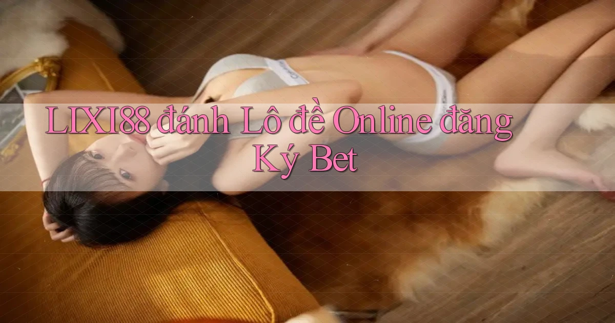 lixi88  đánh lô đề online đăng ký bet