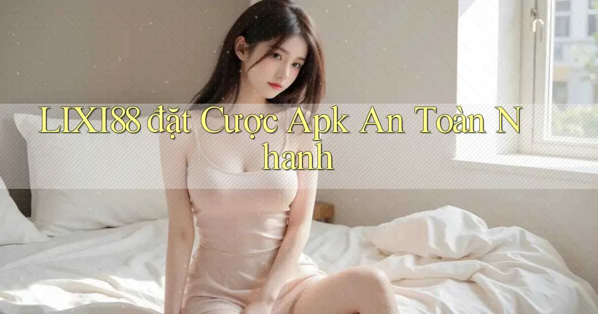 lixi88  đặt cược apk an toàn nhanh