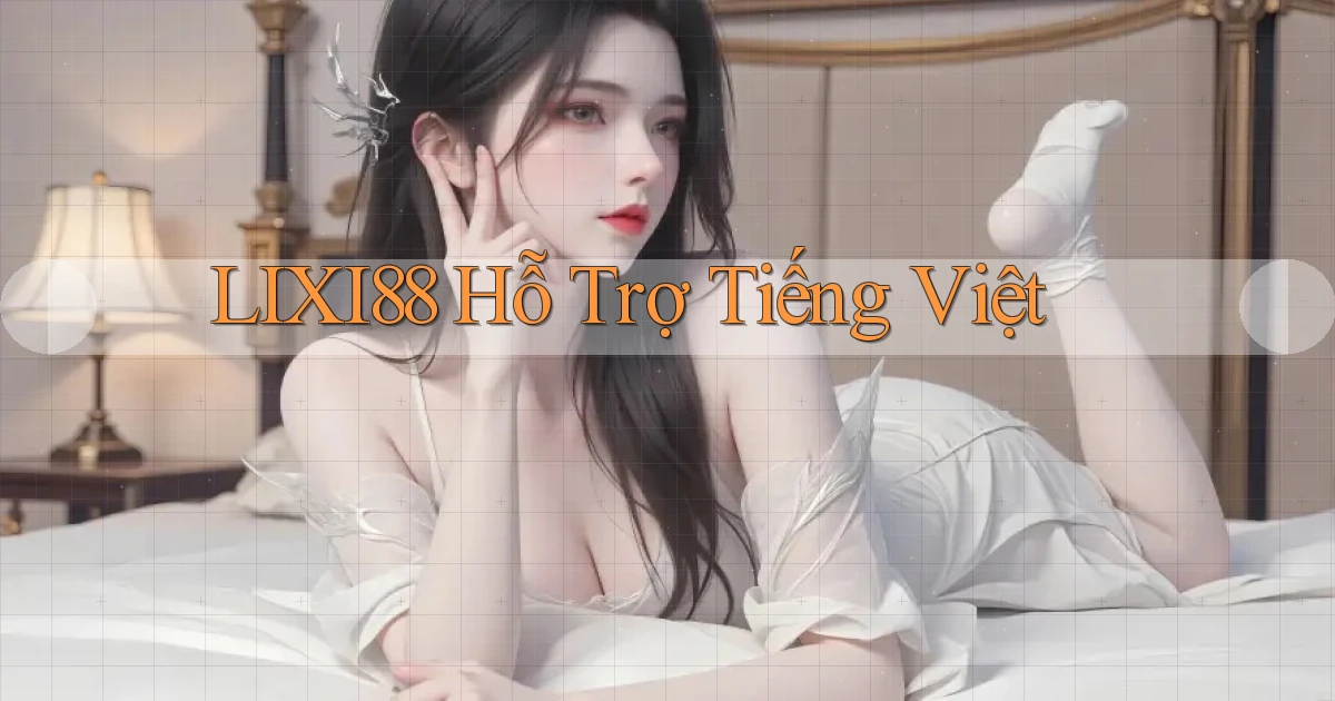 lixi88 hỗ trợ tiếng việt