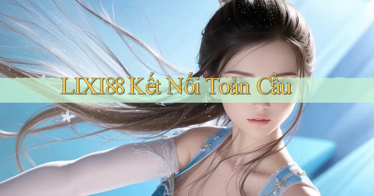 lixi88  kết nối toàn cầu