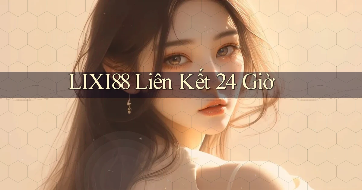 lixi88 liên kết 24 giờ