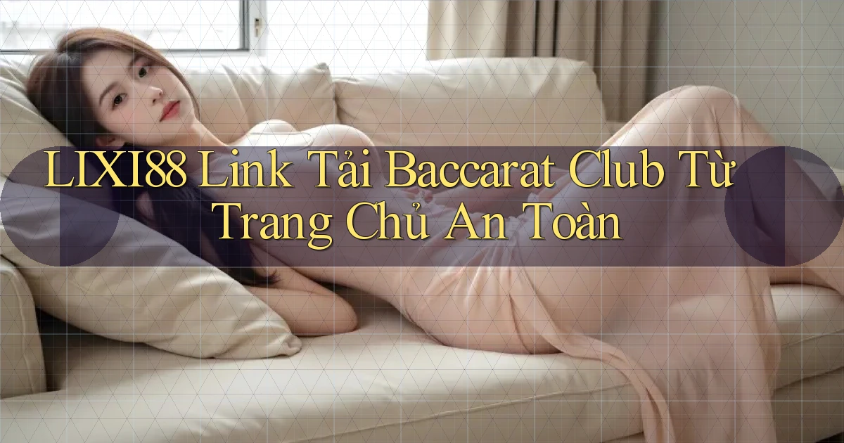 lixi88  link tải baccarat club từ trang chủ an toàn