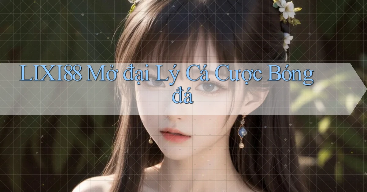 lixi88  mở đại lý cá cược bóng đá