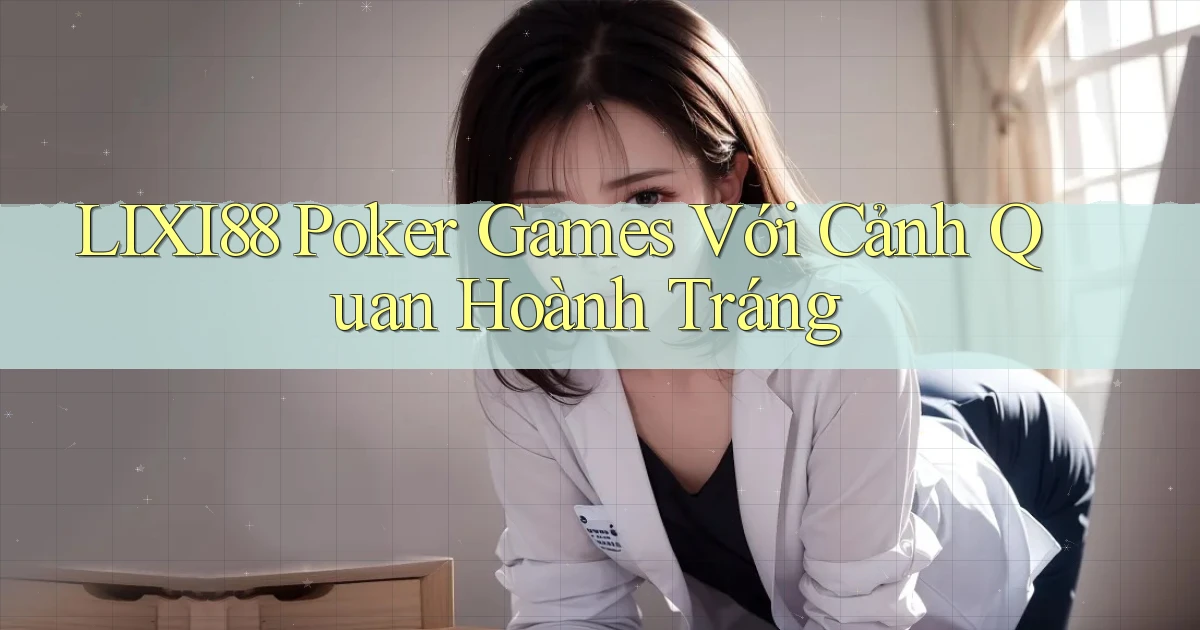 lixi88  poker games với cảnh quan hoành tráng
