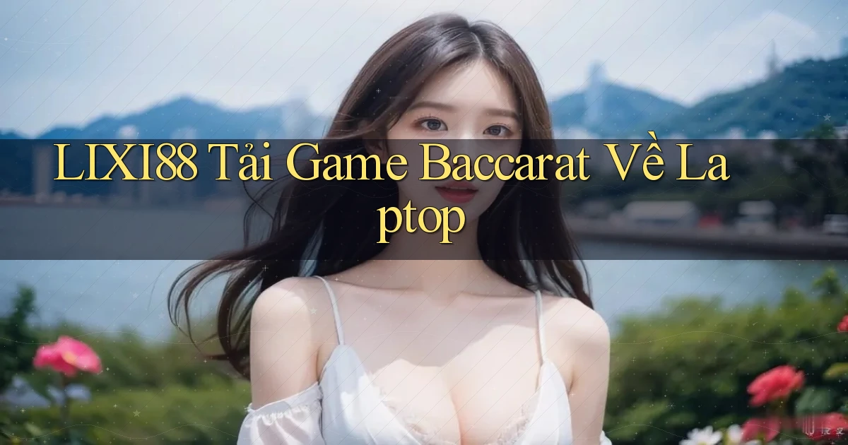 lixi88  tải game baccarat về laptop