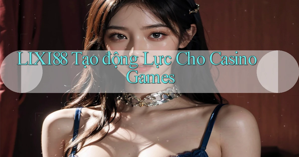 lixi88  tạo động lực cho casino games