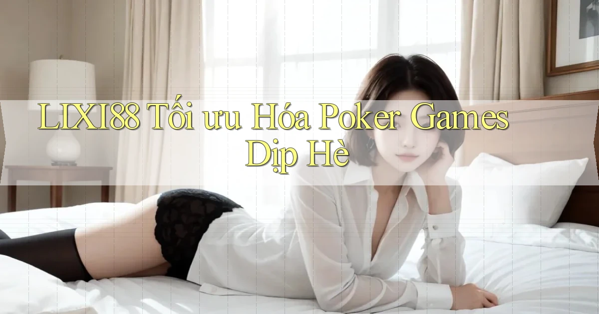 lixi88  tối ưu hóa poker games dịp hè