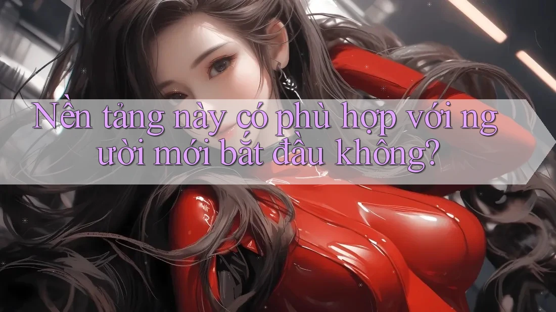 Nền tảng này có phù hợp với người mới bắt đầu không?