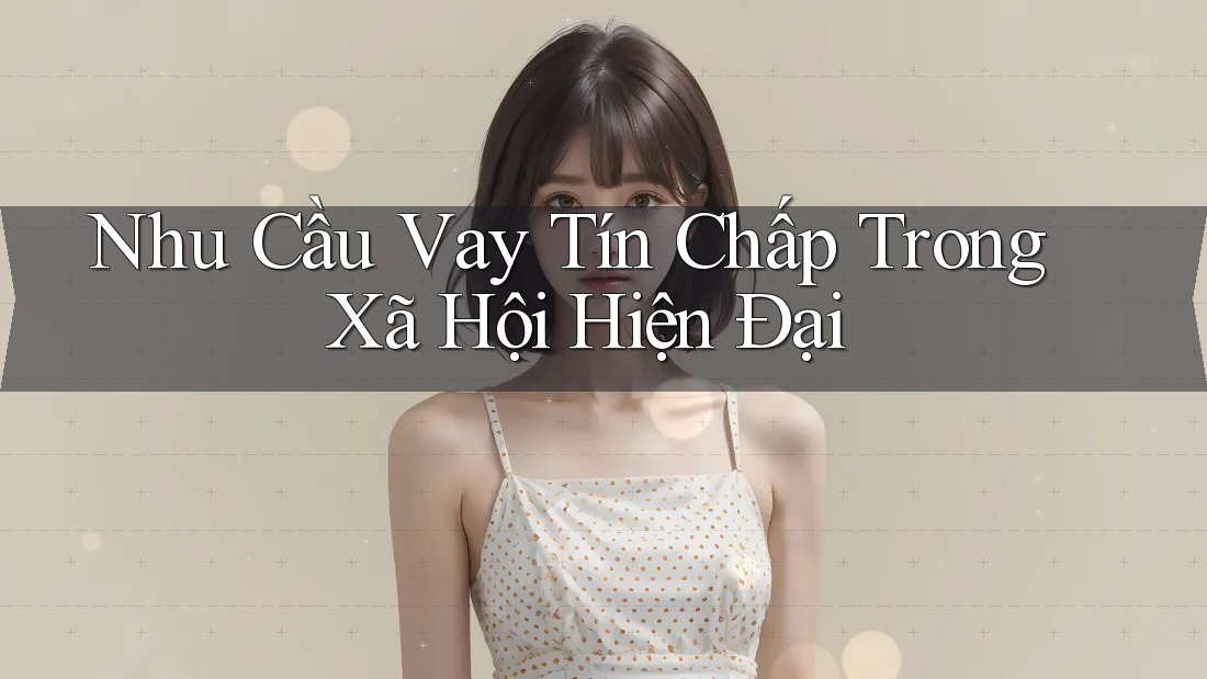 Nhu Cầu Vay Tín Chấp Trong Xã Hội Hiện Đại