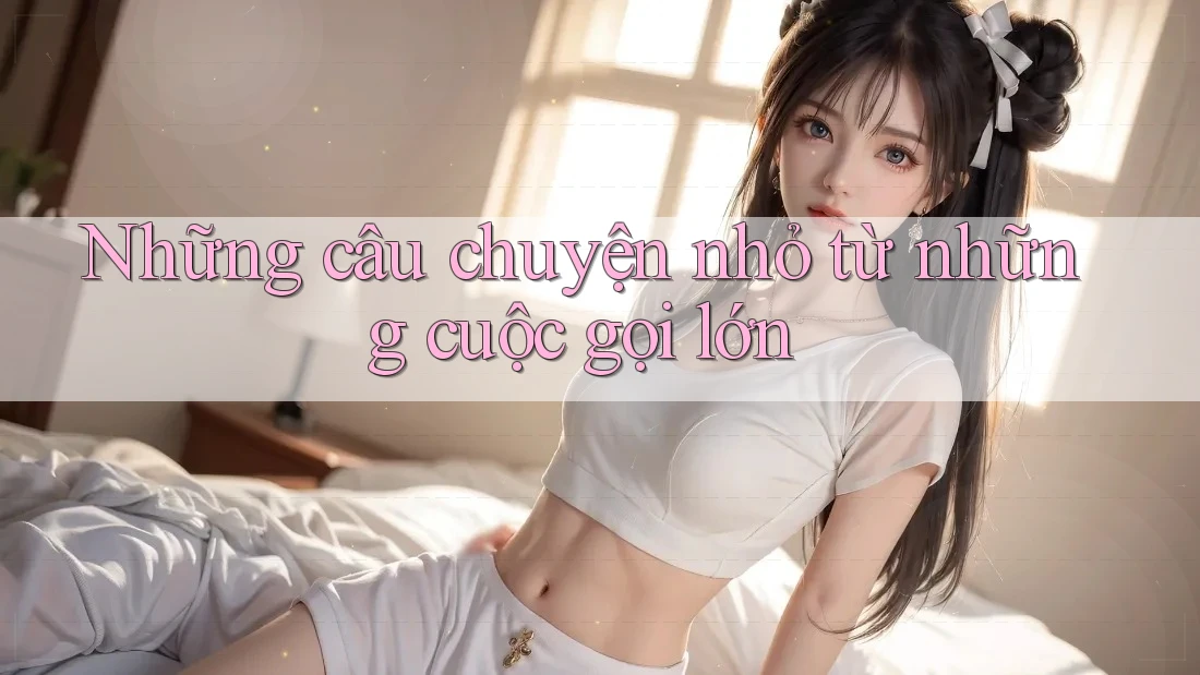 Những câu chuyện nhỏ từ những cuộc gọi lớn