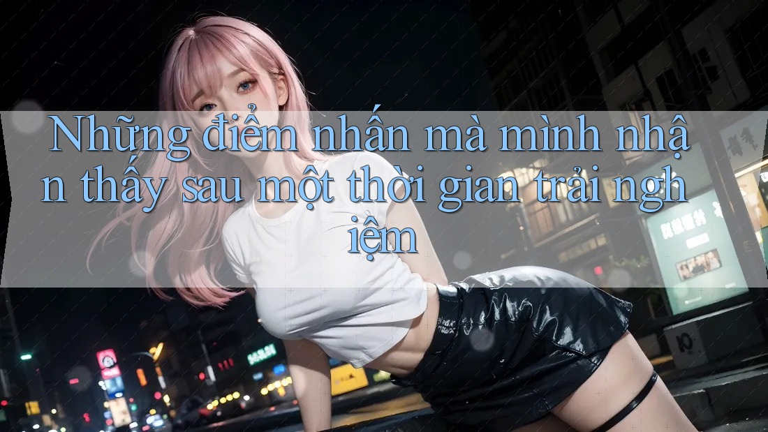Những điểm nhấn mà mình nhận thấy sau một thời gian trải nghiệm