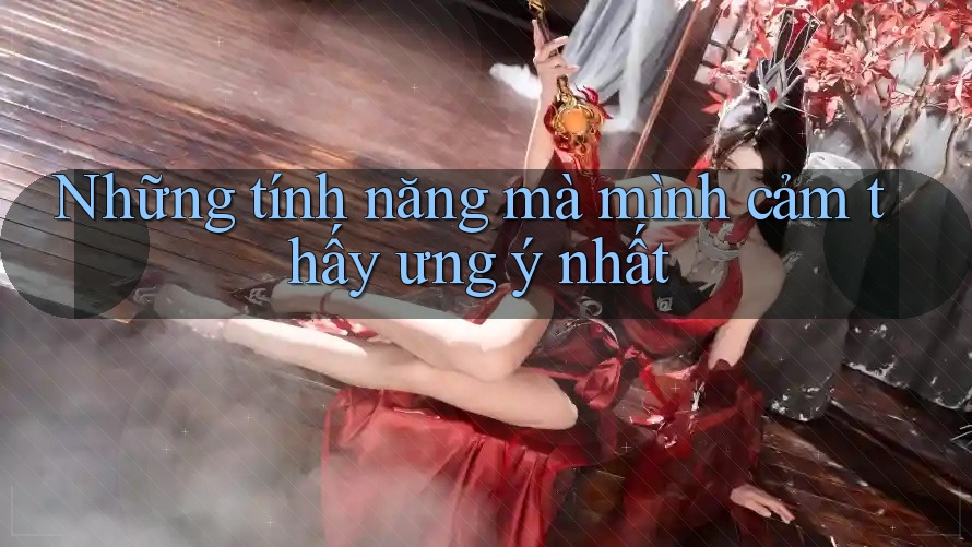 Những tính năng mà mình cảm thấy ưng ý nhất