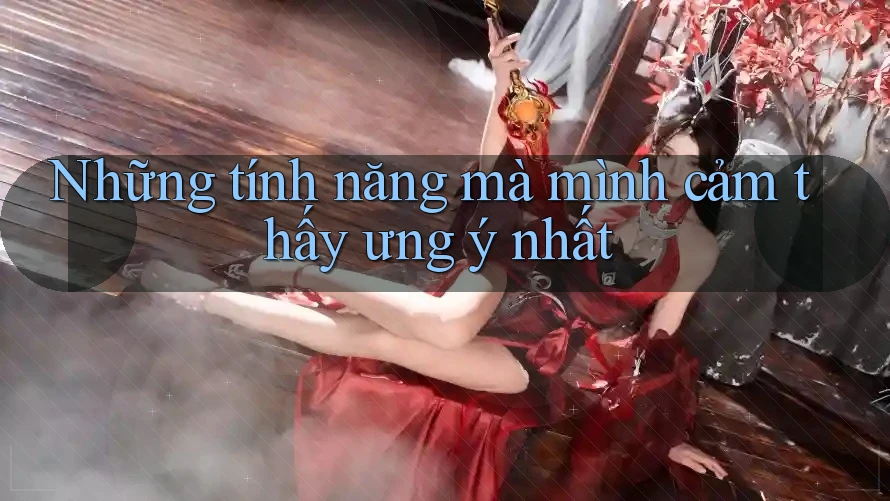 Những tính năng mà mình cảm thấy ưng ý nhất