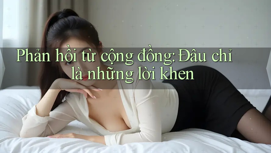 Phản hồi từ cộng đồng: Đâu chỉ là những lời khen