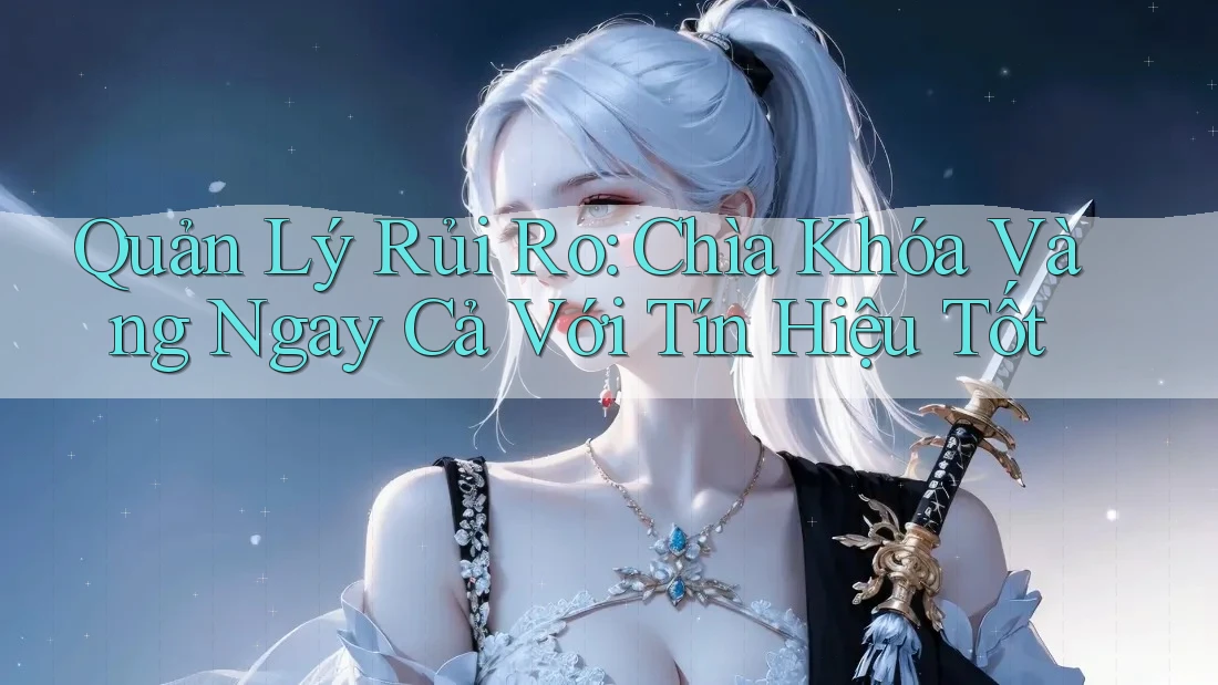 Quản Lý Rủi Ro: Chìa Khóa Vàng Ngay Cả Với Tín Hiệu Tốt