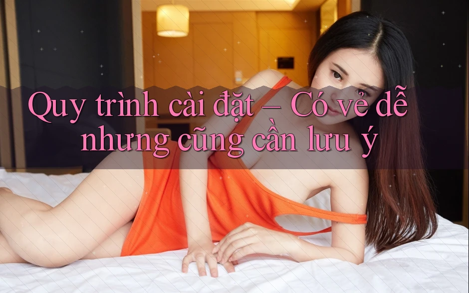 Quy trình cài đặt – Có vẻ dễ nhưng cũng cần lưu ý