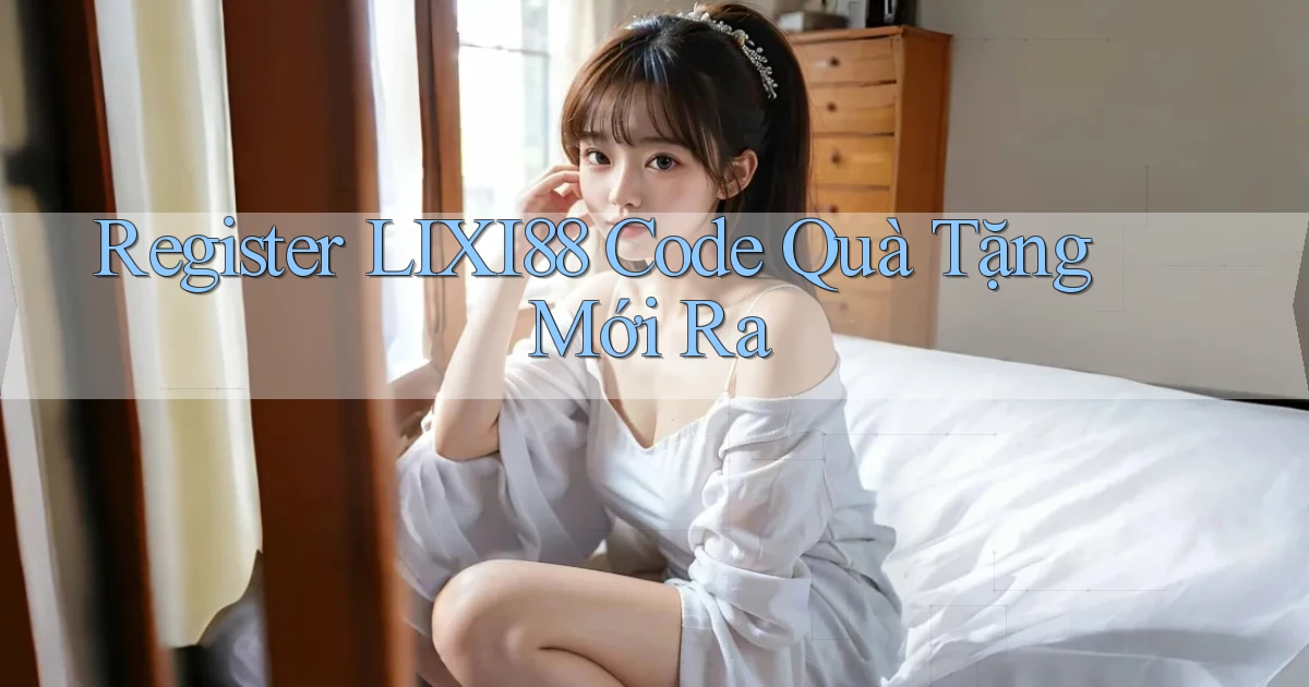 register lixi88 code quà tặng mới ra