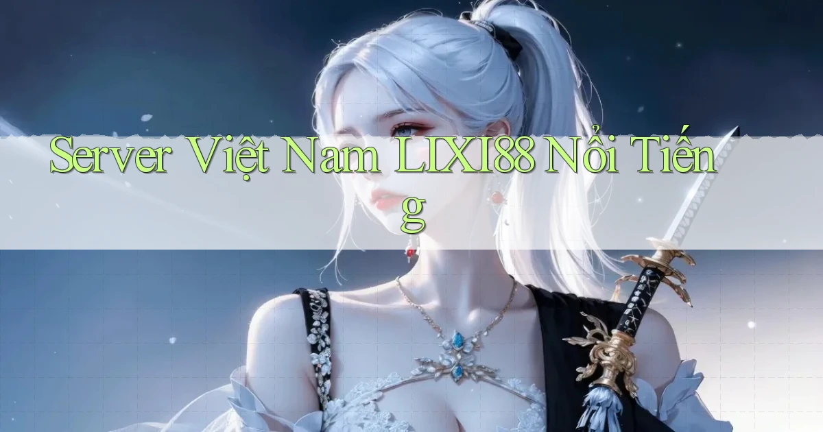 server việt nam lixi88 nổi tiếng