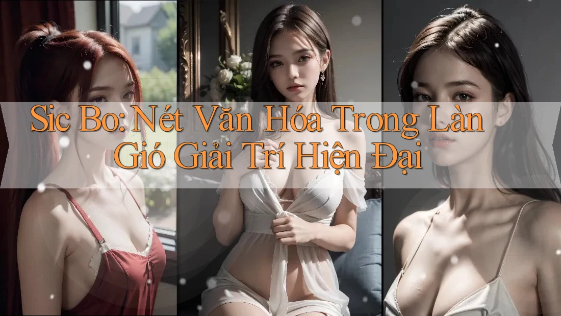 Sic Bo: Nét Văn Hóa Trong Làn Gió Giải Trí Hiện Đại