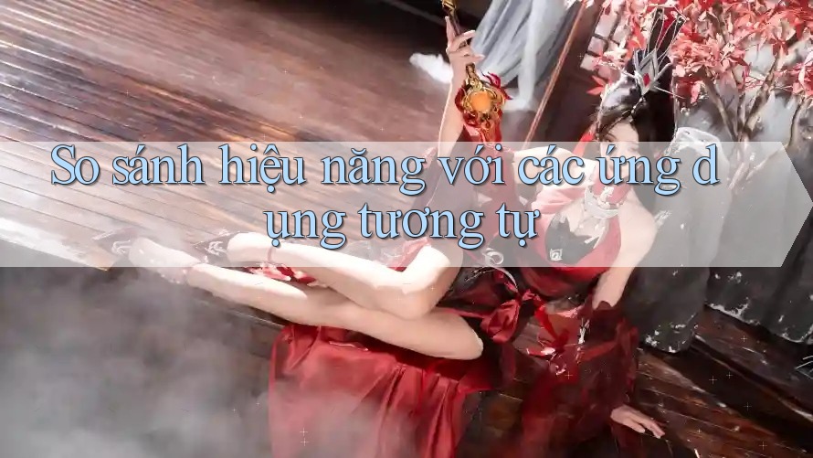 So sánh hiệu năng với các ứng dụng tương tự